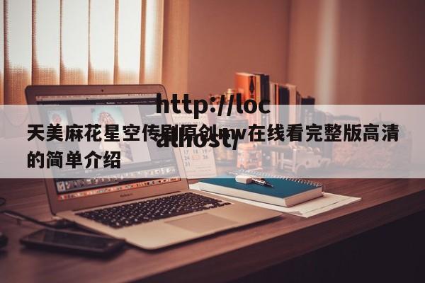天美麻花星空传剧原创mv在线看完整版高清的简单介绍