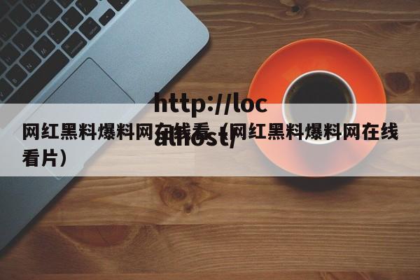 网红黑料爆料网在线看(网红黑料爆料网在线看片)