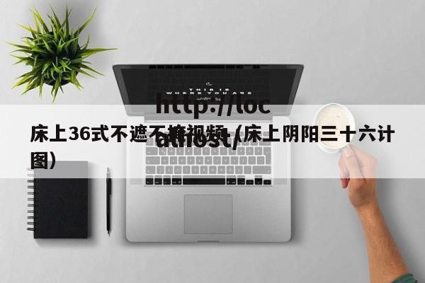 床上36式不遮不掩视频(床上阴阳三十六计图)