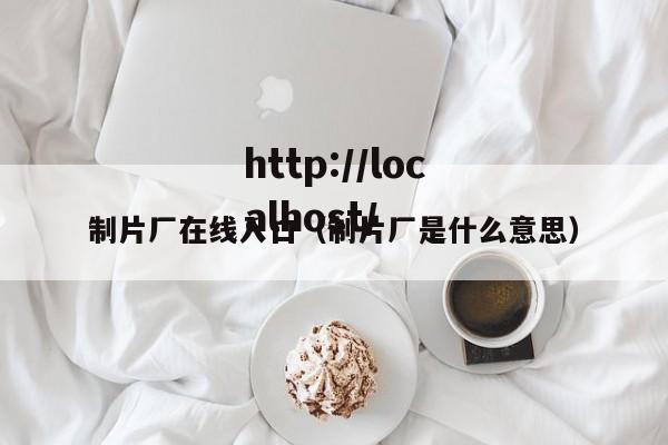 制片厂在线入口(制片厂是什么意思)