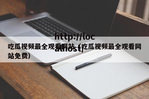 吃瓜视频最全观看网站(吃瓜视频最全观看网站免费)