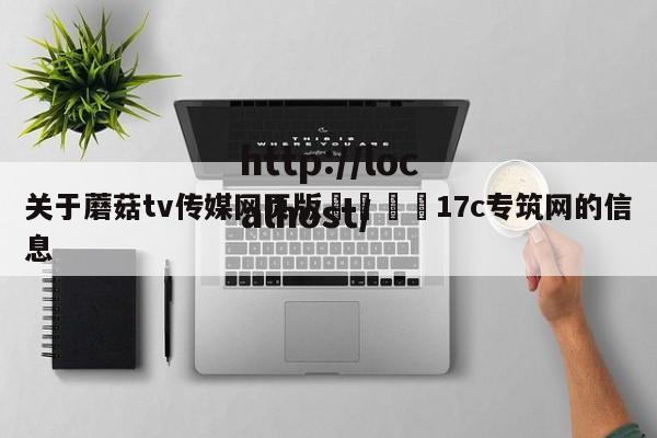 关于蘑菇tv传媒网页版🌈17c专筑网的信息