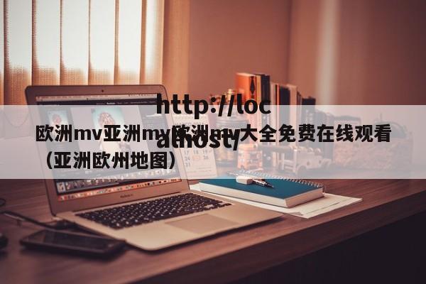 欧洲mv亚洲mv欧洲mv大全免费在线观看(亚洲欧州地图)